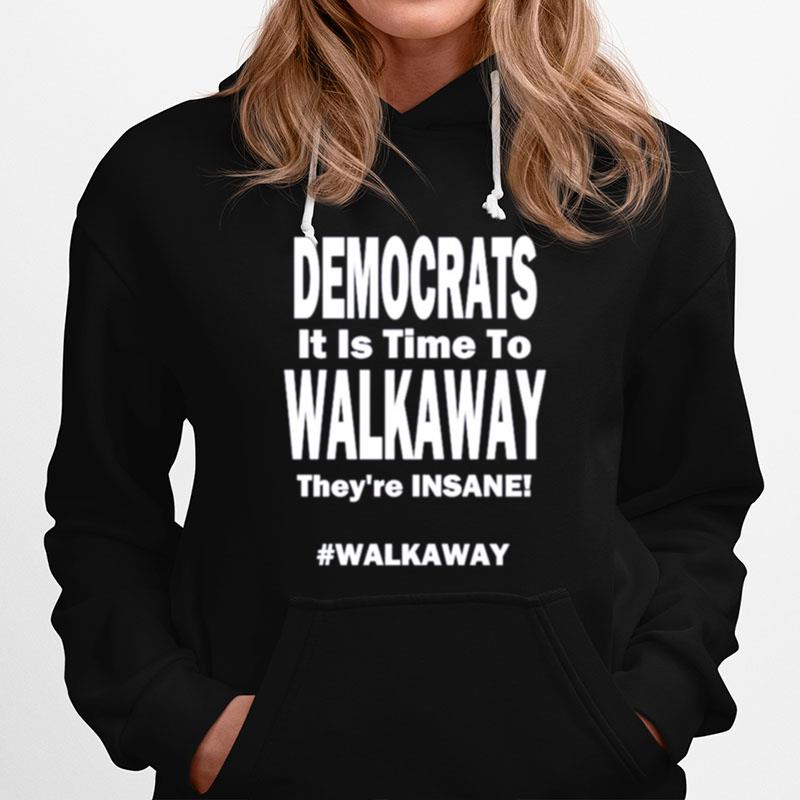 Democrats Its Time To Walk Away Theyre Insane Hoodie