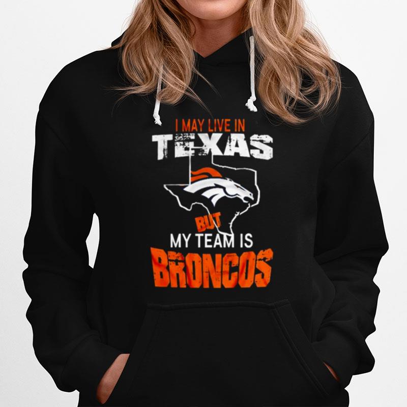 Denver Broncos I May Live In Texas But My Team Is Broncos 2022 Hoodie
