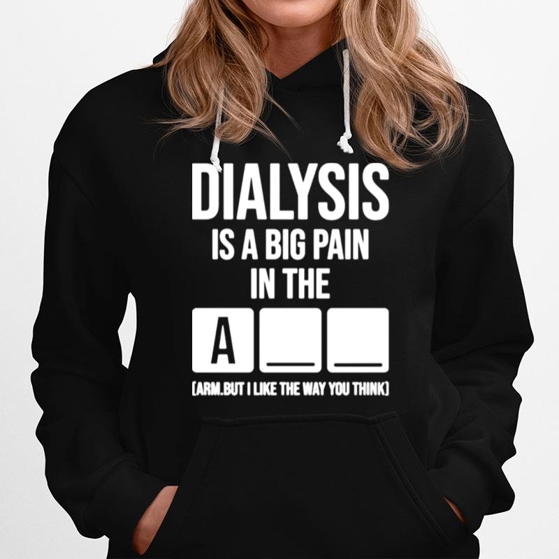 Dialysis Is A Big Pain In The Arm But I Like The Way You Think Hoodie