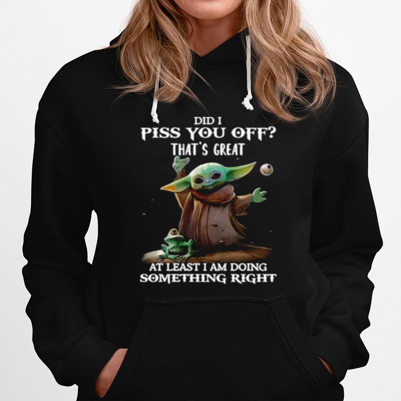 Did I Piss You Off Thats Great At Least I Am Doing Something Right Yoda Hoodie
