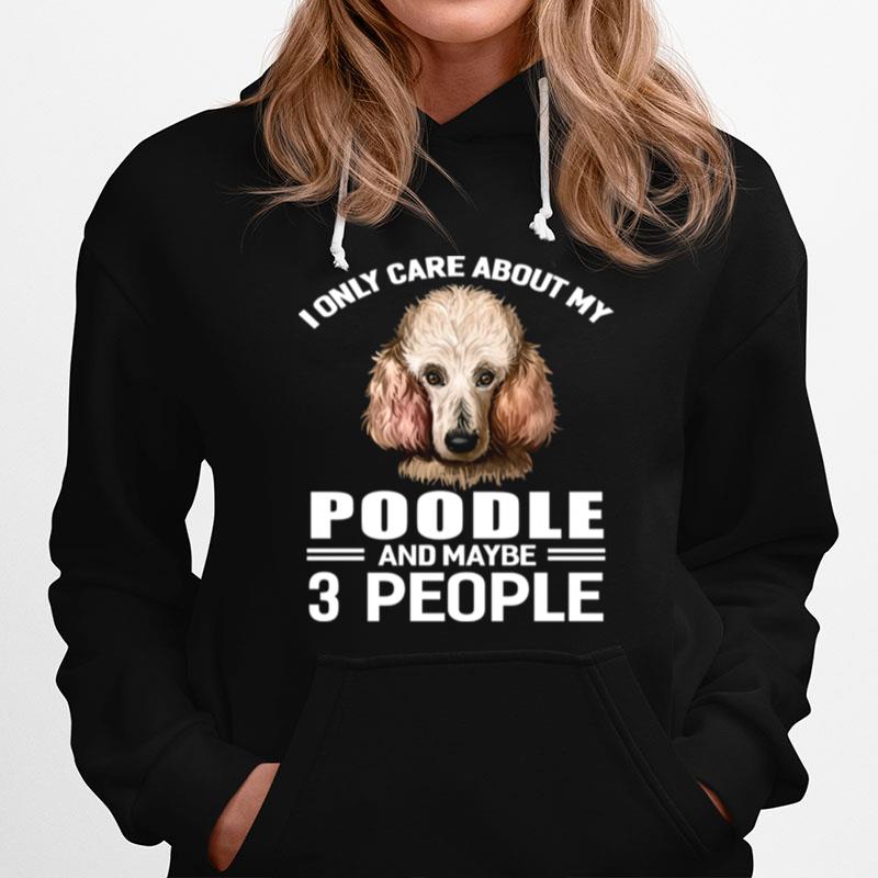 Dogs 365 I Only Care About My Poodle Maybe 3 People Hoodie