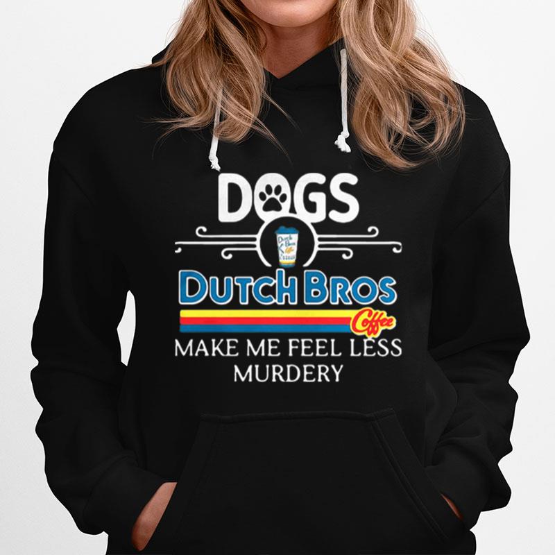 Dogs Dutch Bros Coffee Make Me Feel Less Murdery Hoodie