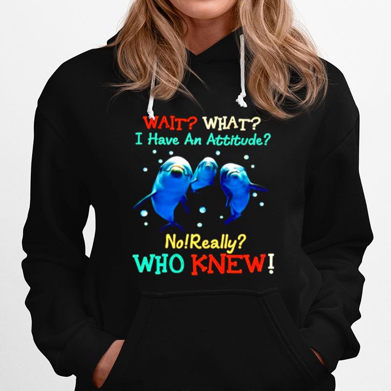 Dolphin Wait What I Have An Attitude No Really Who Knew Hoodie