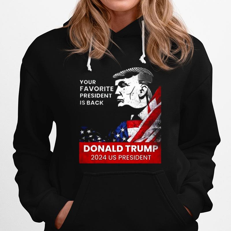 Donald Trump 2024 Us President Your Favorite President Is Back Hoodie