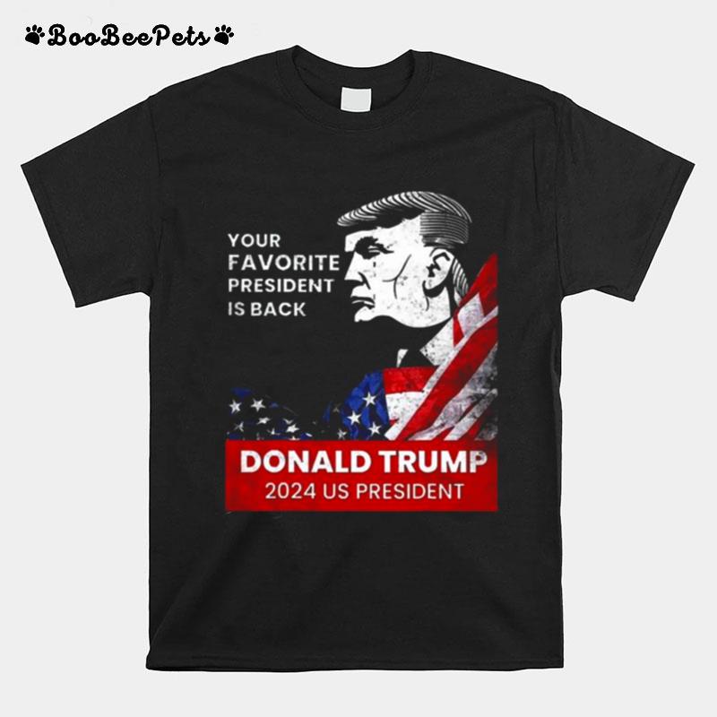 Donald Trump 2024 Us President Your Favorite President Is Back T-Shirt