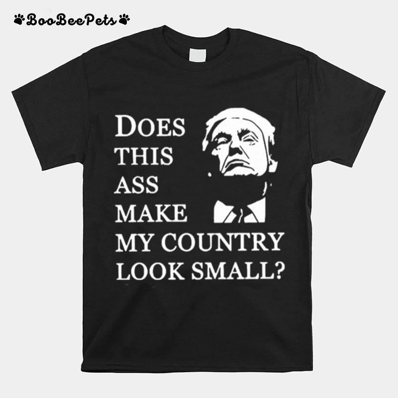 Donald Trump Does This Ass Make My Country Look Small T-Shirt