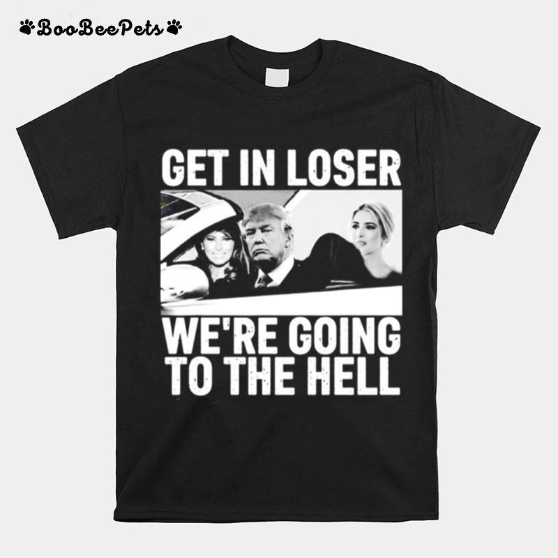 Donald Trump Get In Loser Were Going To The Hell T-Shirt
