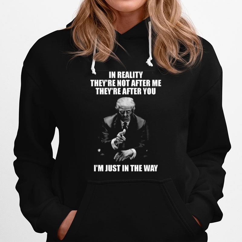 Donald Trump In Reality Theyre Not After Me Theyre After You Im Just In The Way Hoodie