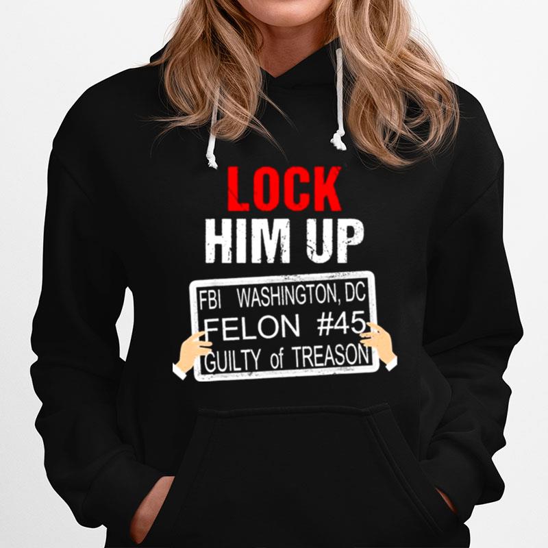 Donald Trump Lock Him Up Fbi Washington Dc Felon 45 Guilty Of Treason Hoodie