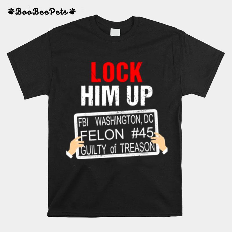 Donald Trump Lock Him Up Fbi Washington Dc Felon 45 Guilty Of Treason T-Shirt