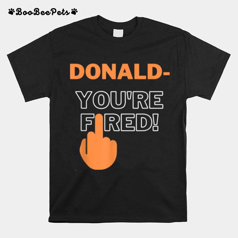 Donald Youre Fired You Are Fired Trump Fired T-Shirt