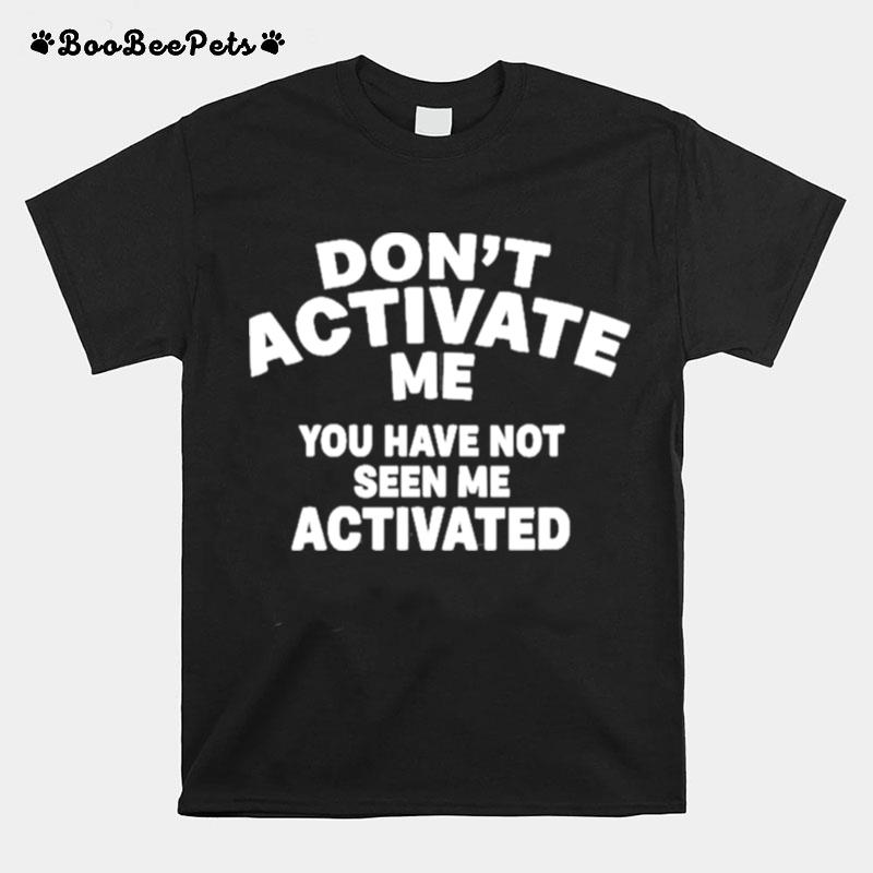Dont Activate Me You Have Not Seen Me Activated T-Shirt