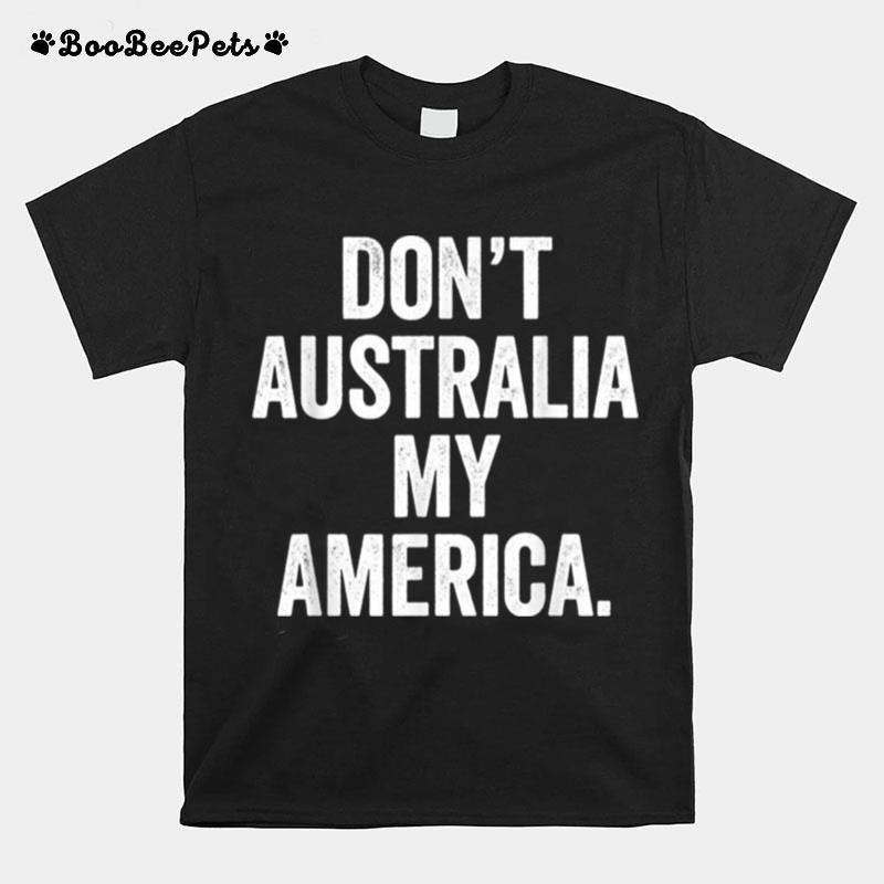 Dont Australia My America T-Shirt