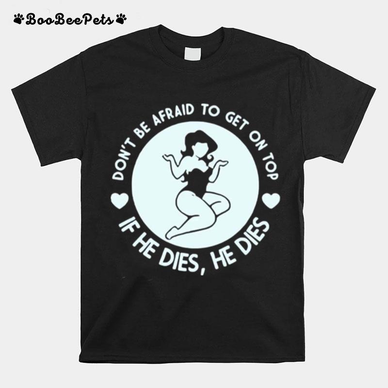 Dont Be Afraid To Get On Top If He Dies He Dies Unisex T-Shirt