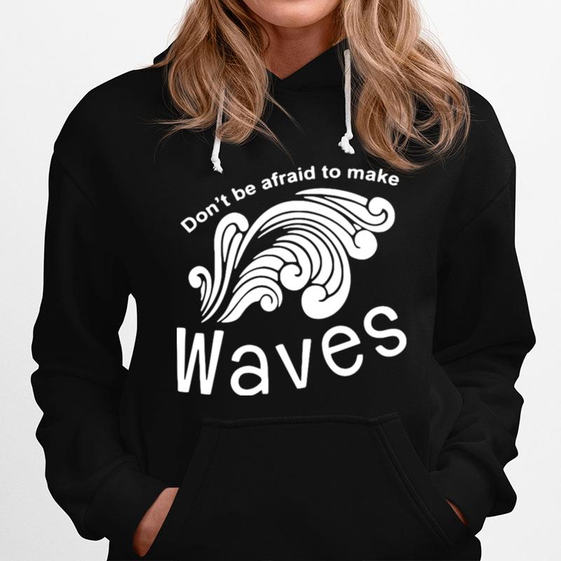 Dont Be Afraid To Make Waves Hoodie