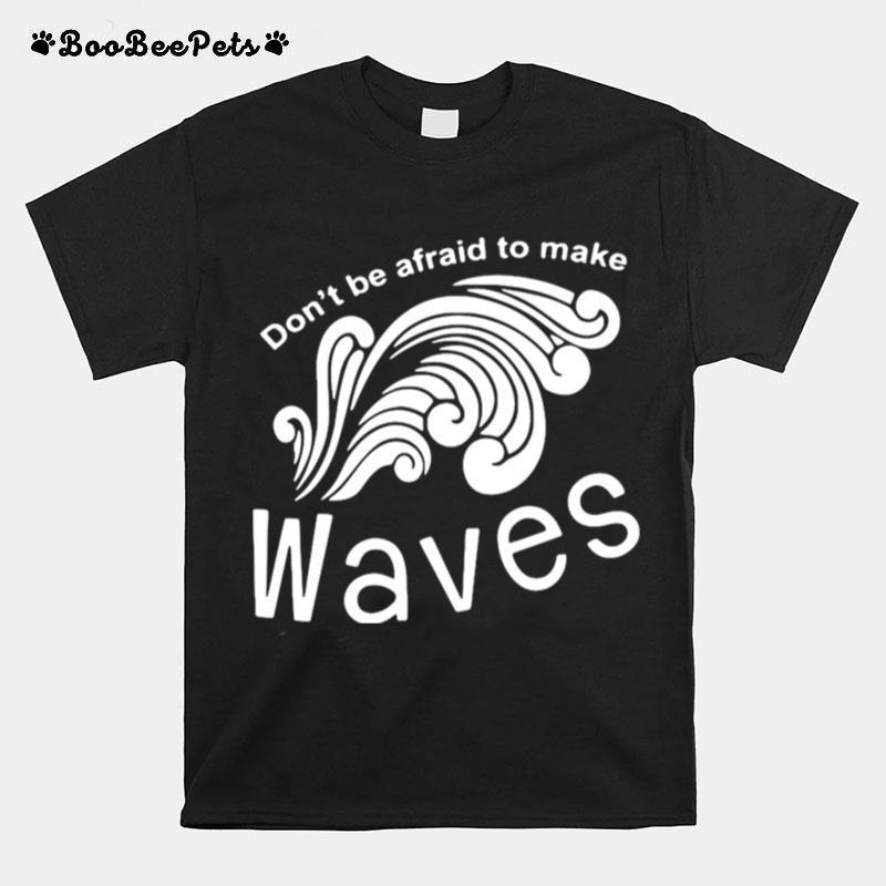 Dont Be Afraid To Make Waves T-Shirt