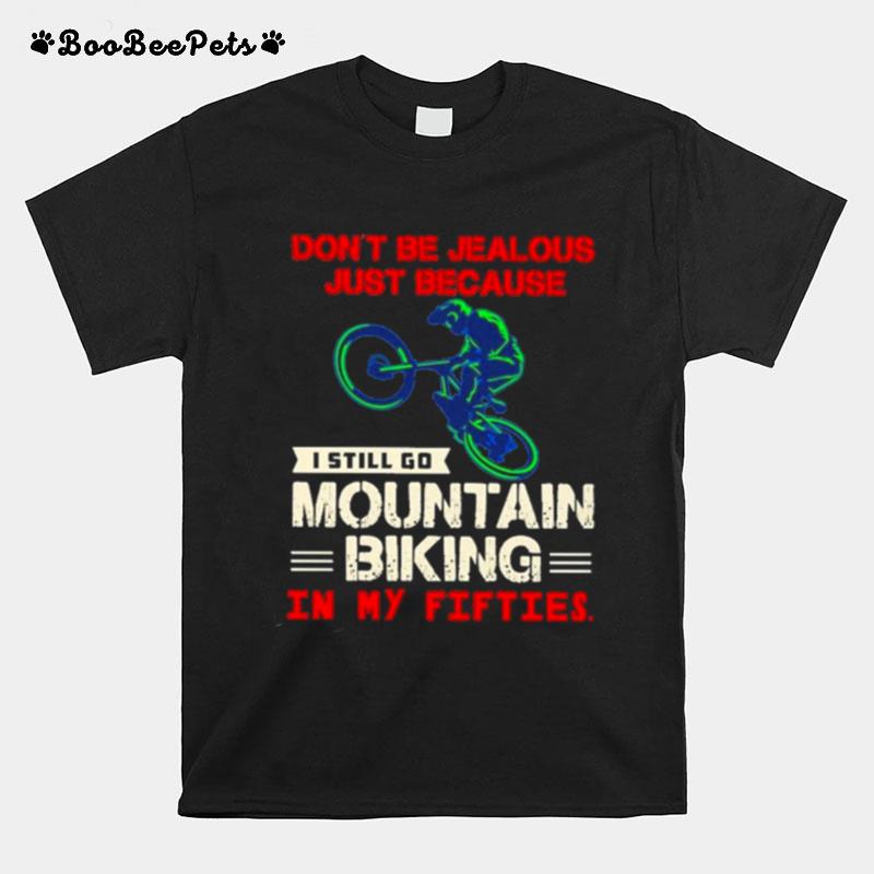 Dont Be Jealous Just Because I Still Go Mountain Biking In My Fifties T-Shirt