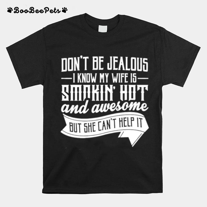 Dont Be Jealous Know My Wife Is Smokin Hot And Awesome But She Cant Help It T-Shirt