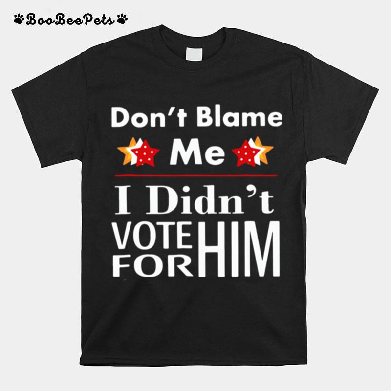 Dont Blame Me I Didnt Vote For Him T-Shirt