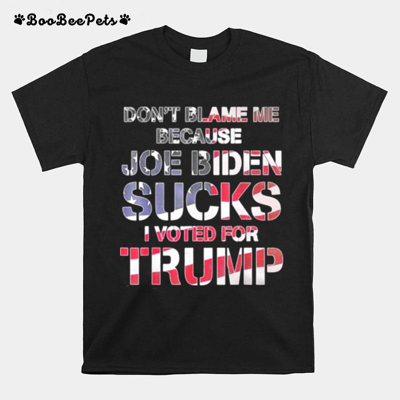 Dont Blame Me Joe Biden Sucks I Voted For Trump Usa Flag T-Shirt