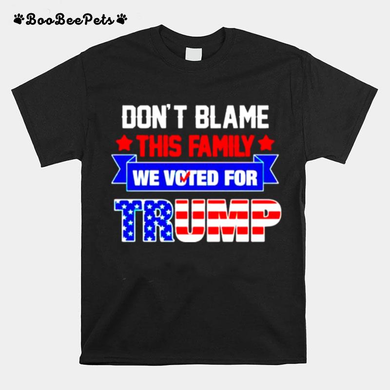 Dont Blame This Family We Voted For Trump T-Shirt