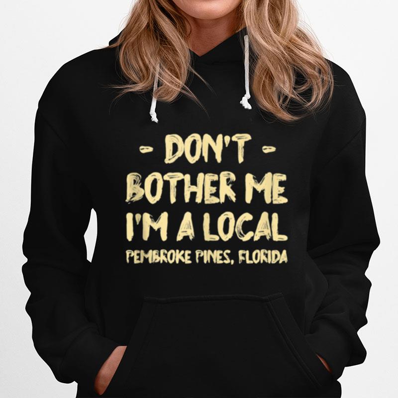 Dont Bother Me Im A Local Pembroke Pines Hometown Florida Hoodie