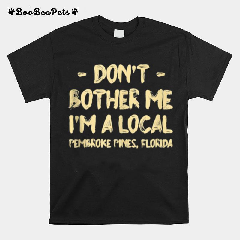 Dont Bother Me Im A Local Pembroke Pines Hometown Florida T-Shirt