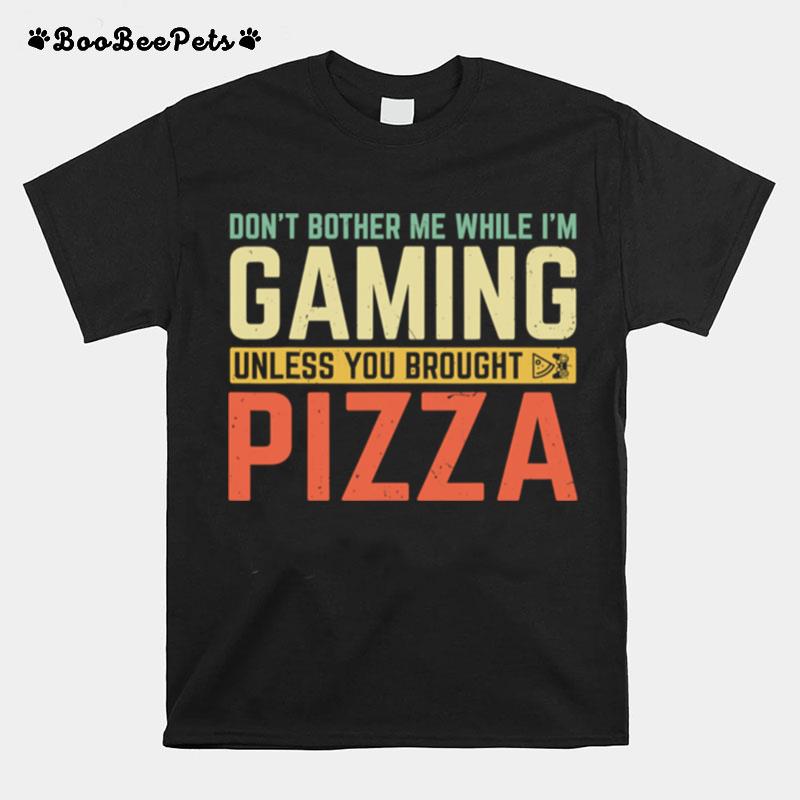 Dont Bother Me While Im Gaming Unless You Brought Pizza T-Shirt