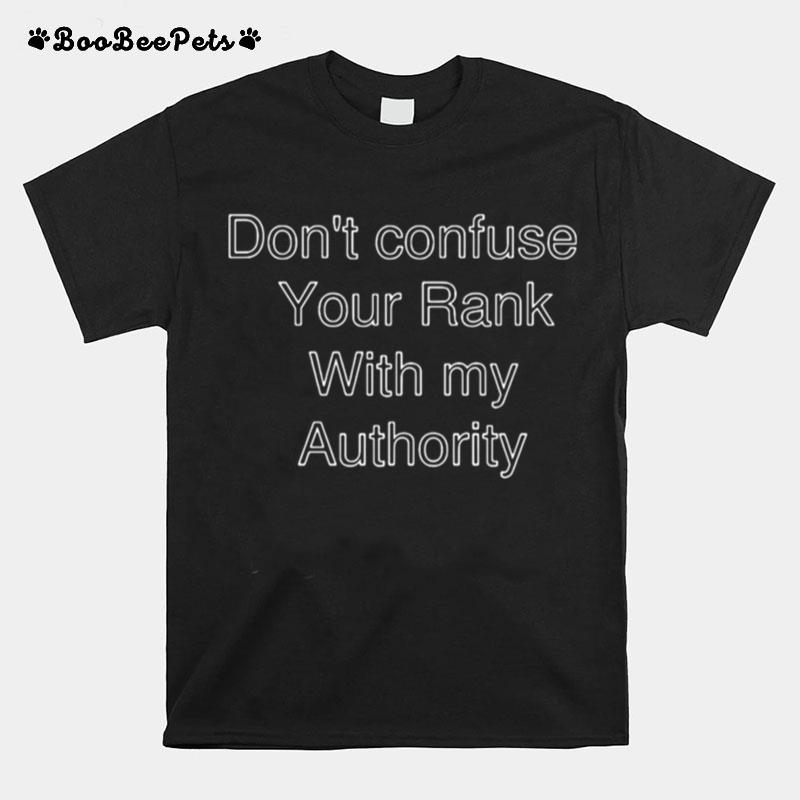 Dont Confuse Your Rank With My Authority T-Shirt