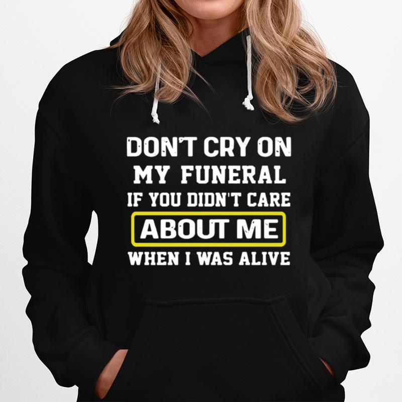 Dont Cry On My Funeral If You Didnt Care About Me When I Was Alive Hoodie