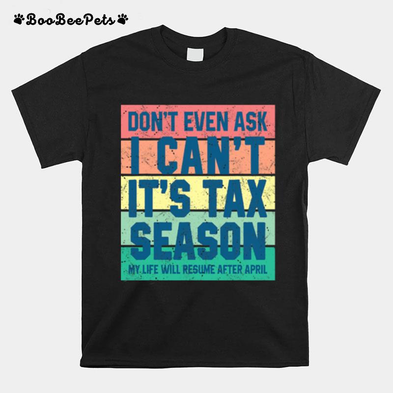 Dont Even Ask I Cant Its Tax Season My Life Will Resume After April Vintage T-Shirt