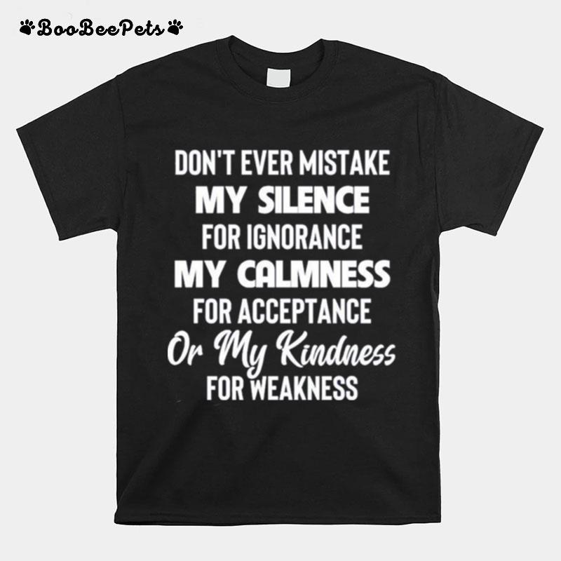 Dont Ever Mistake My Silence For Ignorance My Calmness For Acceptance Or My Kindness For Weakness T-Shirt