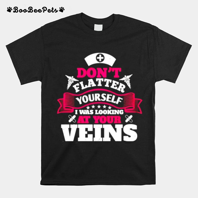 Dont Flatter Yourself I Was Looking At Your Veins T-Shirt