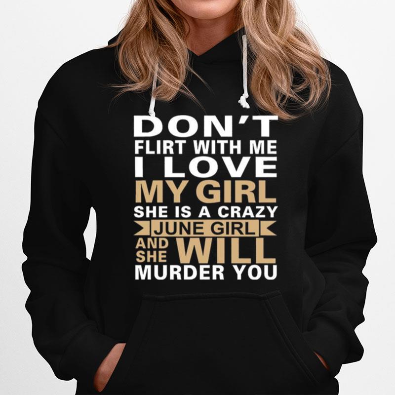 Dont Flirt With Me I Love My Girl She Is A Crazy June Girl And She Will Murder You Hoodie