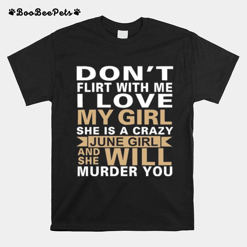 Dont Flirt With Me I Love My Girl She Is A Crazy June Girl And She Will Murder You T-Shirt