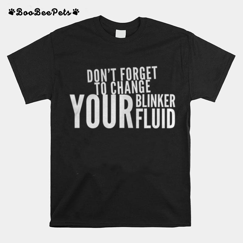 Dont Forget To Change Your Blinker Fluid T-Shirt