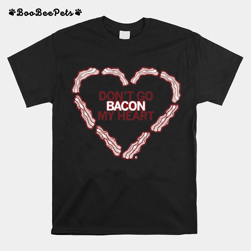 Dont Go Bacon My Heart T-Shirt