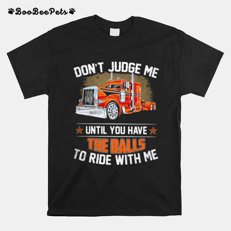 Dont Judge Me Until You Have The Balls To Ride With Me Truck T-Shirt