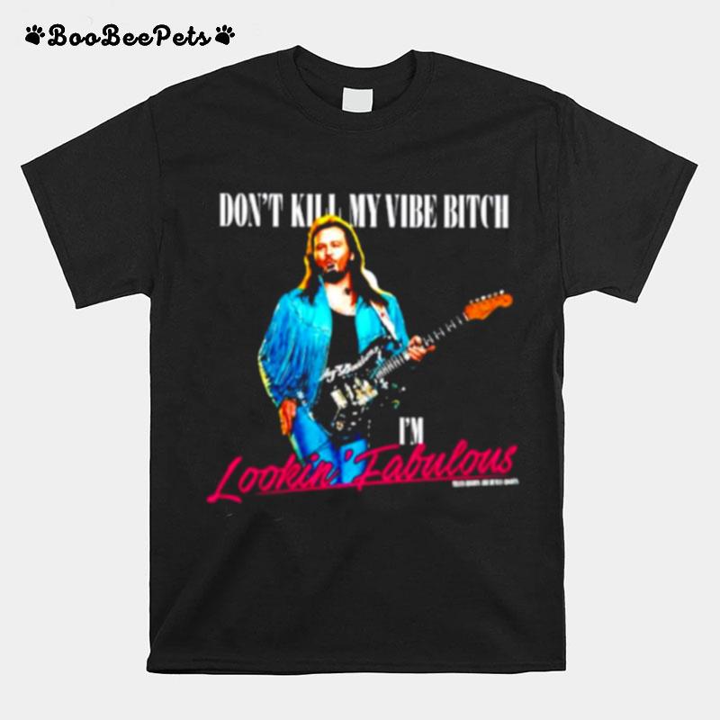 Dont Kill My Vibe Bitch Im Lookin Fabulous T-Shirt