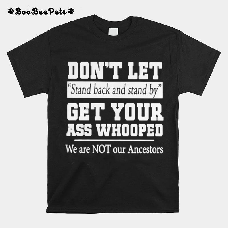 Dont Let Stand Back And Stand By Get Your Ass Whooped T-Shirt