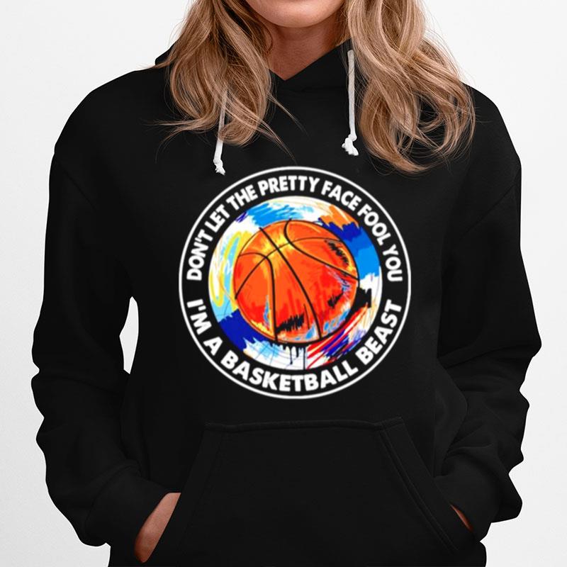 Dont Let The Pretty Face Fool You Im A Basketball Beast Hoodie