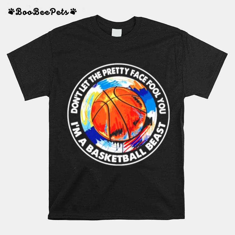 Dont Let The Pretty Face Fool You Im A Basketball Beast T-Shirt