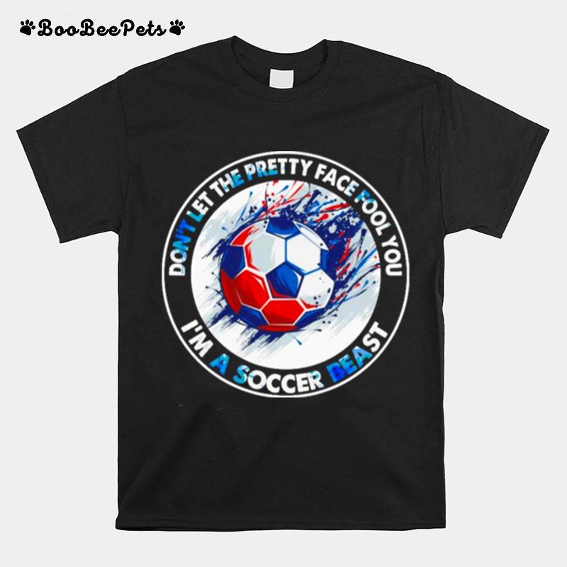 Dont Let The Pretty Face Fool You Im A Soccer Beast T-Shirt