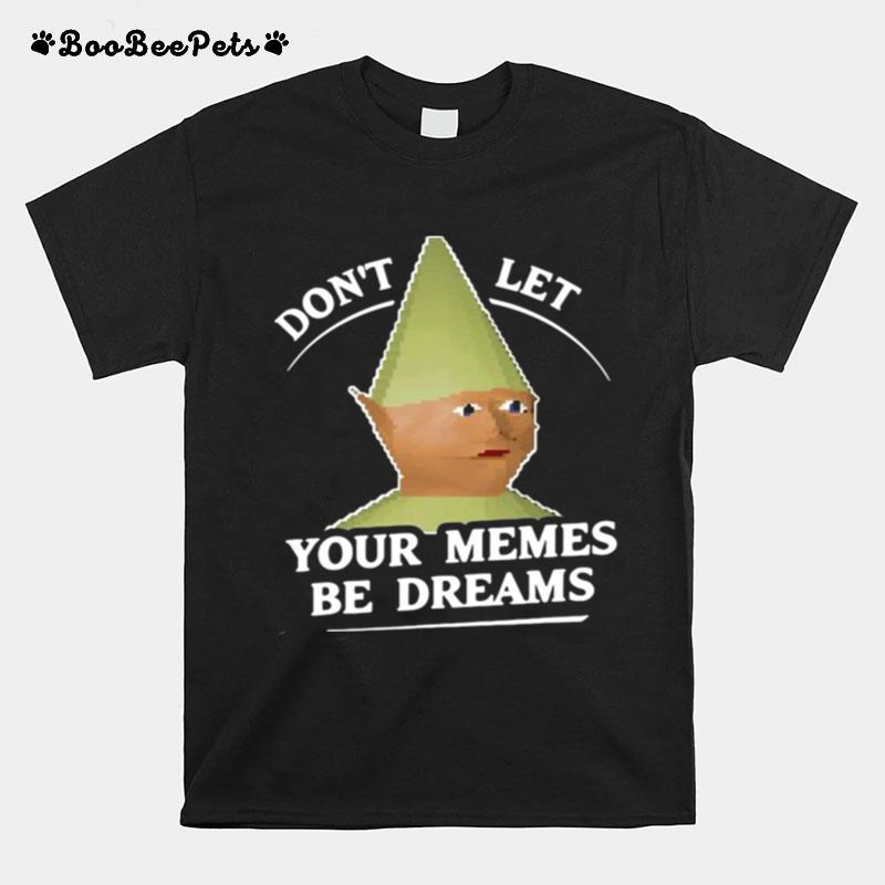Dont Let Your Memes Be Dreams Dank Memes T-Shirt
