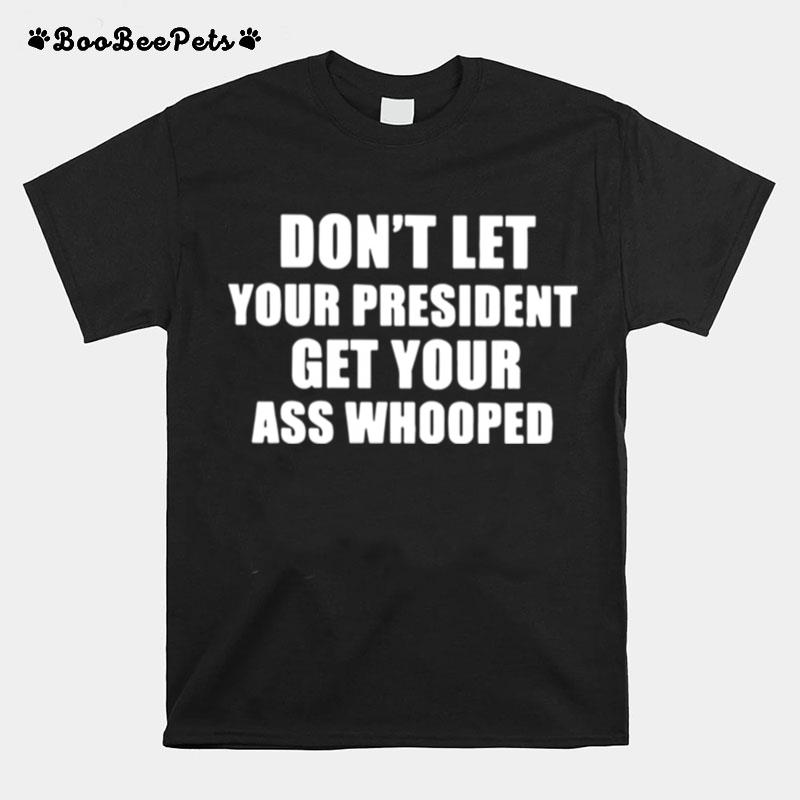 Dont Lets Your President Get Your Ass Whooped T-Shirt