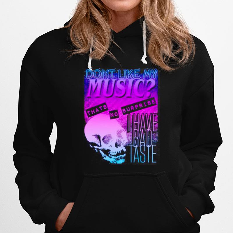 Dont Like My Music Thats No Surprise I Have Bad Taste Hoodie