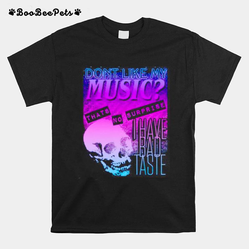 Dont Like My Music Thats No Surprise I Have Bad Taste T-Shirt