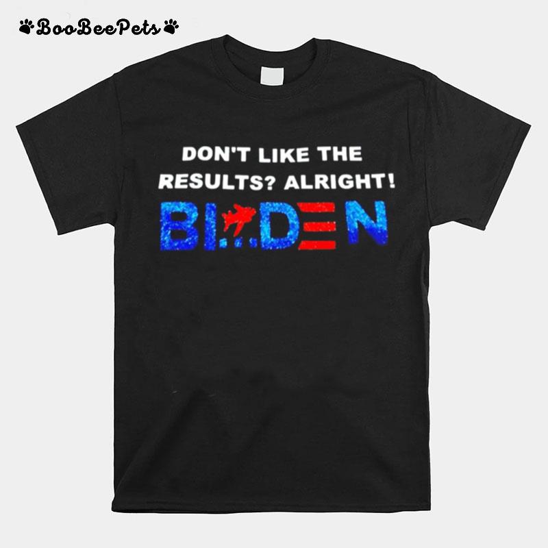 Dont Like The Results Alright Biden T-Shirt