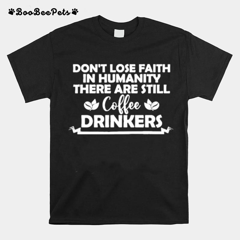 Dont Lose Faith In Humanity There Are Still Coffee Drinkers T-Shirt