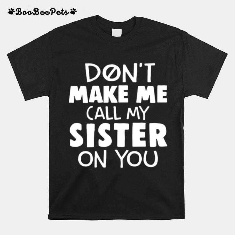 Dont Make Me Call My Sister On You T-Shirt